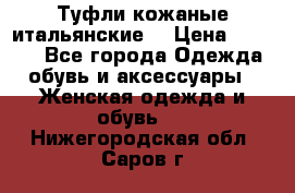 Туфли кожаные итальянские  › Цена ­ 1 000 - Все города Одежда, обувь и аксессуары » Женская одежда и обувь   . Нижегородская обл.,Саров г.